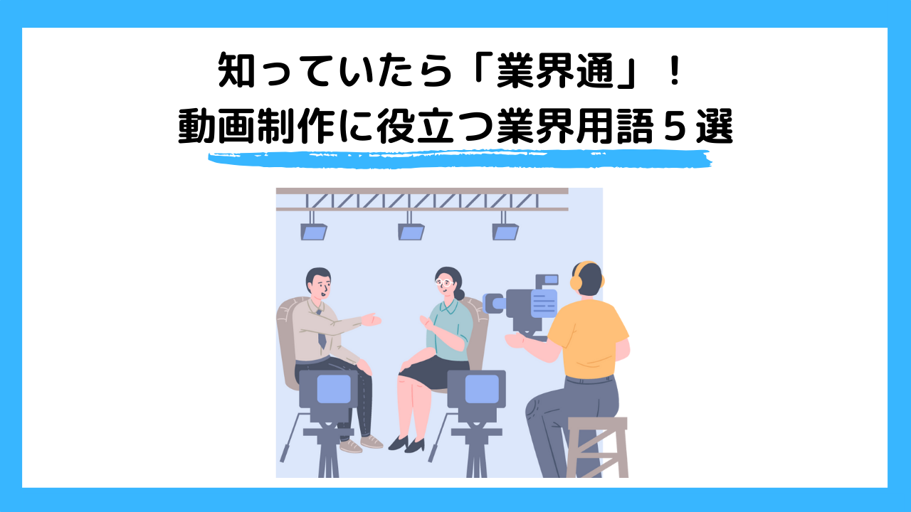 知っていたら「業界通」！動画制作に役立つ業界用語５選